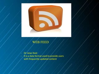 WEB FEED
- Or news feed
- It is a data format used to provide users
with frequently updated content

 