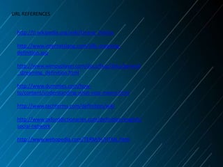 URL REFERENCES
http://tl.wikipedia.org/wiki/Unang_Pahina
http://www.internetslang.com/URL-meaningdefinition.asp
http://www.wimpyplayer.com/docs/faqs/docs/general
_streaming_definition.html
http://www.dummies.com/howto/content/understanding-what-voip-means.html
http://www.techterms.com/definition/wiki
http://www.oxforddictionaries.com/definition/english/
social-network
http://www.webopedia.com/TERM/H/HTML.html

 