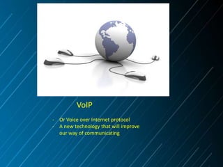 VoIP
- Or Voice over Internet protocol
- A new technology that will improve
our way of communicating

 
