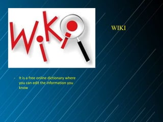 WIKI

- It is a free online dictionary where
you can edit the information you
know

 