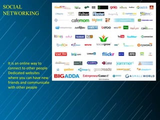 SOCIAL
NETWORKING

- It is an online way to
connect to other people
- Dedicated websites
where you can have new
friends and communicate
with other people

 