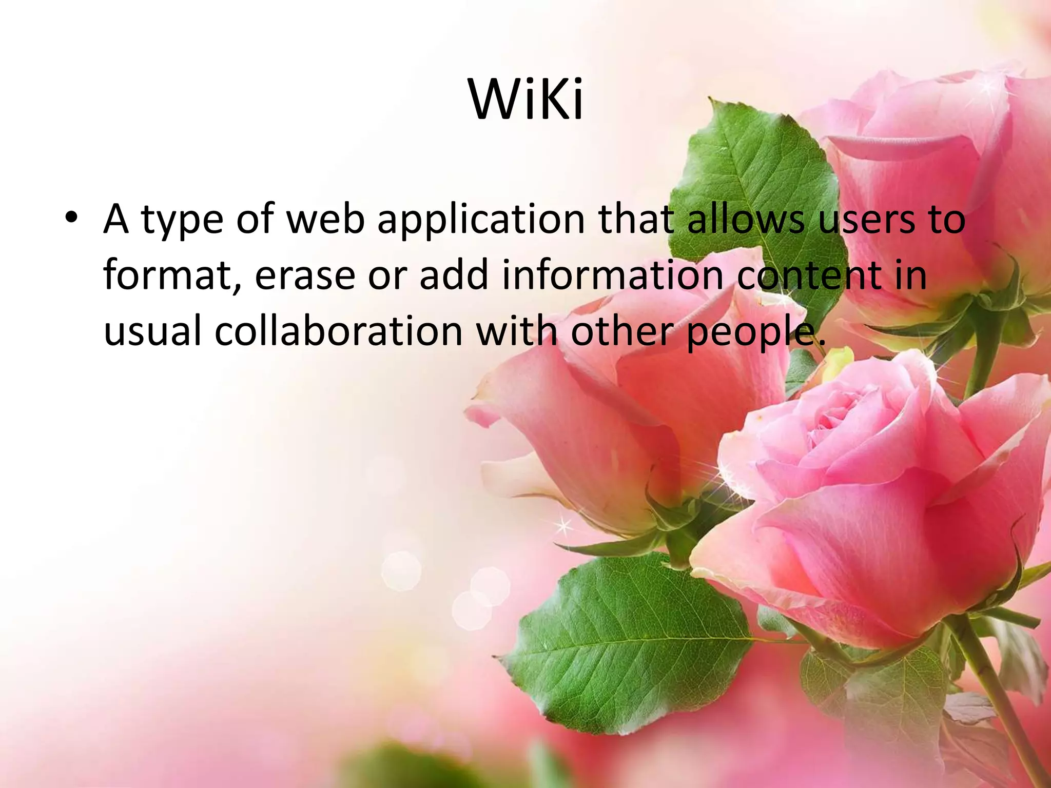 WiKi
• A type of web application that allows users to
format, erase or add information content in
usual collaboration with other people.

 