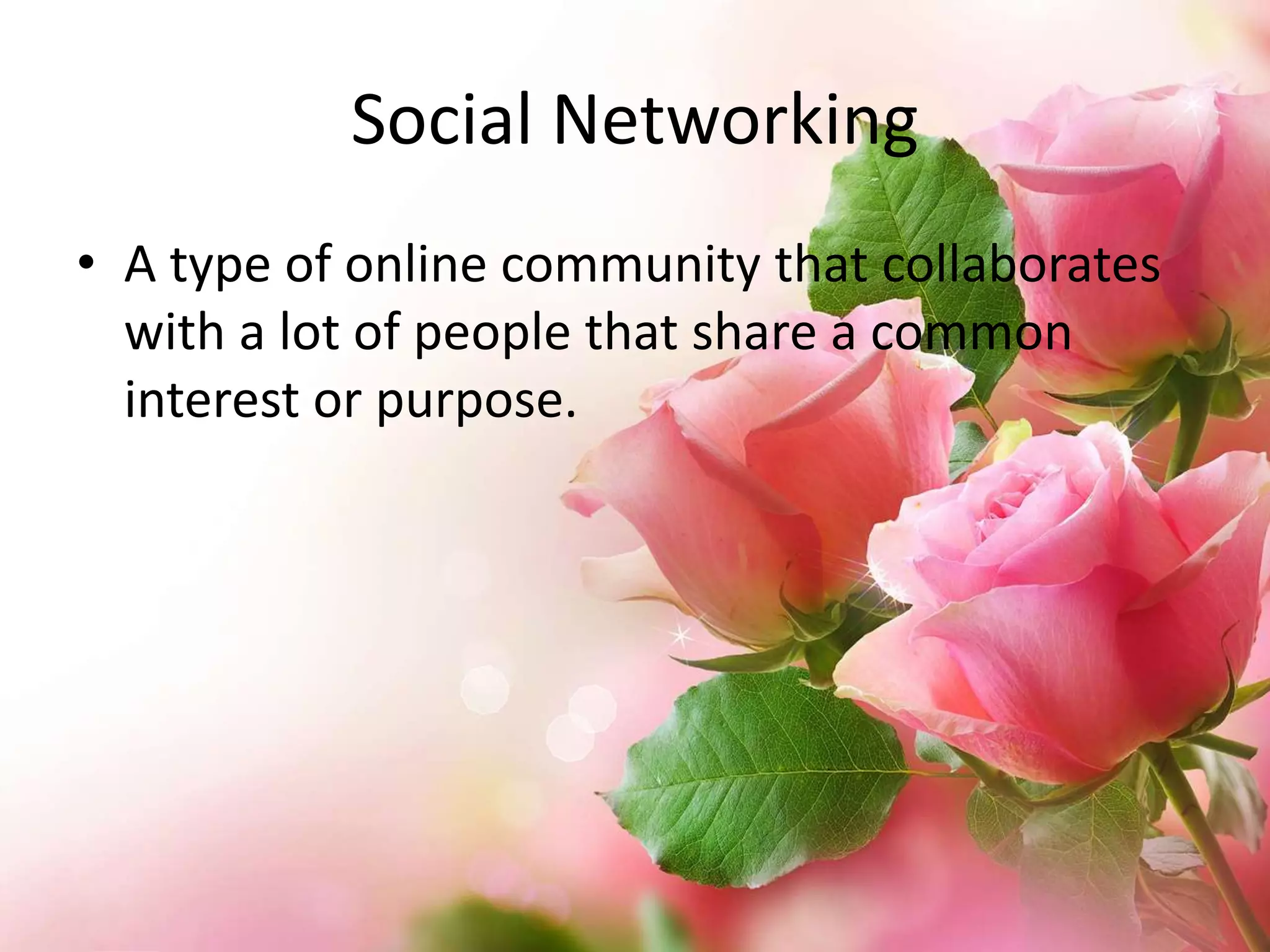 Social Networking
• A type of online community that collaborates
with a lot of people that share a common
interest or purpose.

 