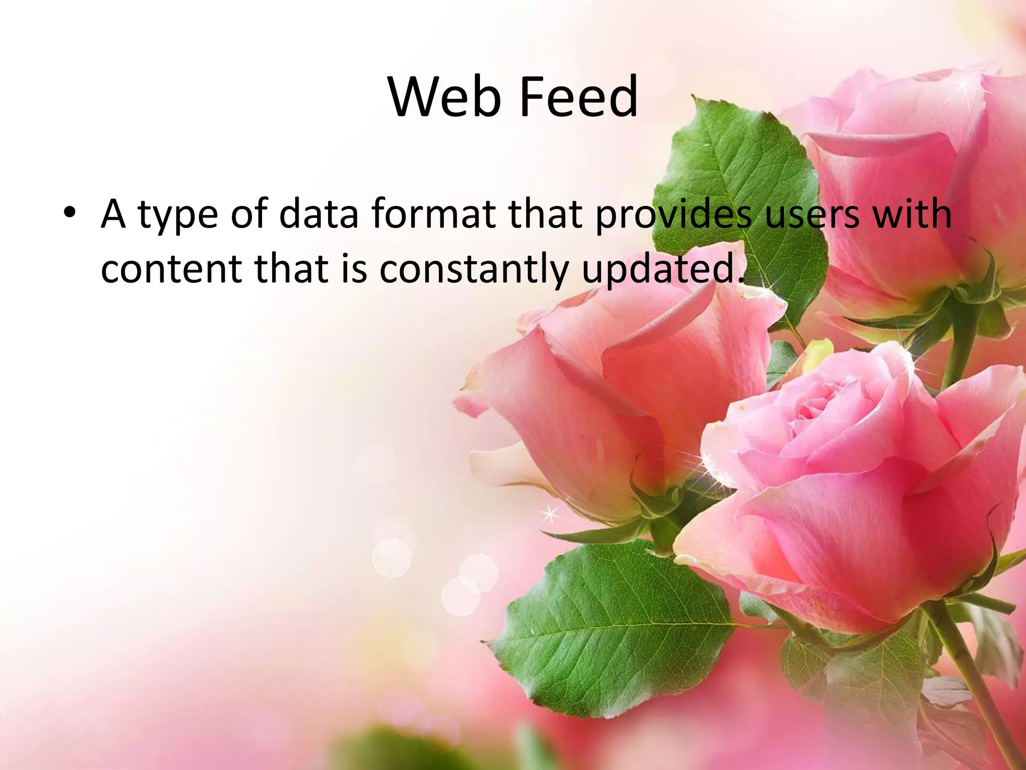 Web Feed
• A type of data format that provides users with
content that is constantly updated.

 