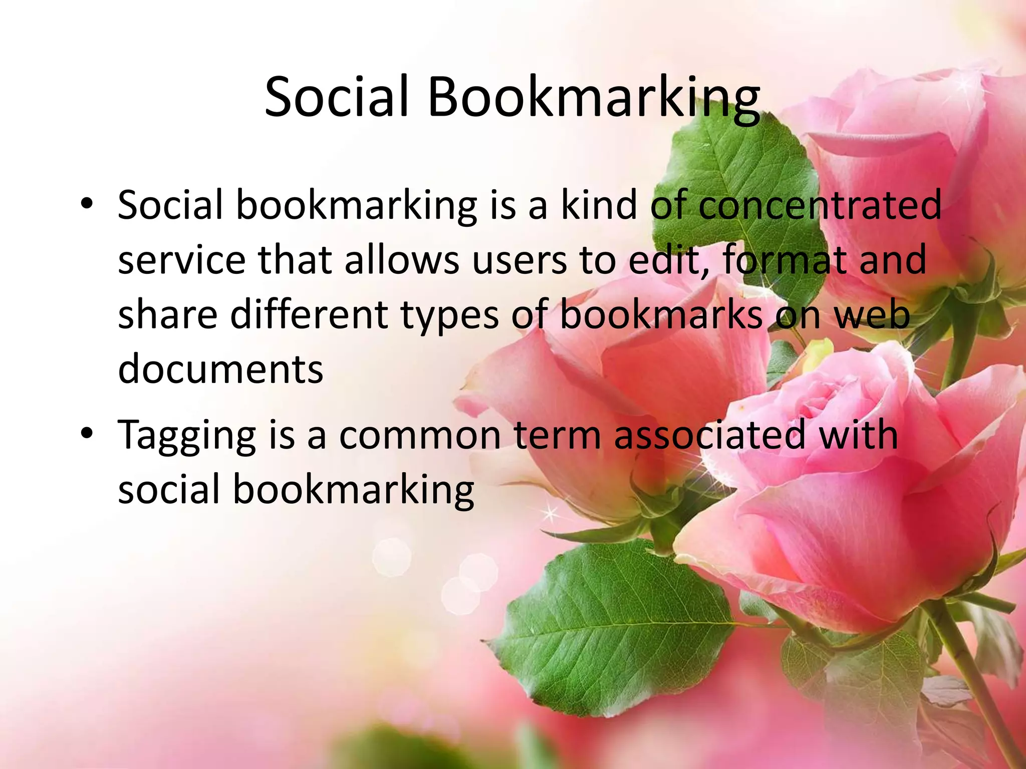 Social Bookmarking
• Social bookmarking is a kind of concentrated
service that allows users to edit, format and
share different types of bookmarks on web
documents
• Tagging is a common term associated with
social bookmarking

 