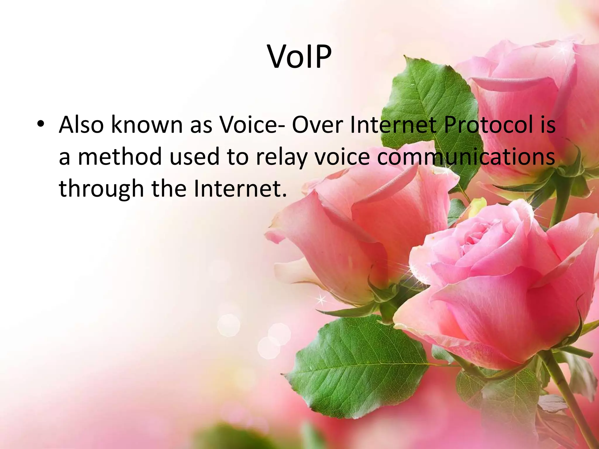 VoIP
• Also known as Voice- Over Internet Protocol is
a method used to relay voice communications
through the Internet.

 