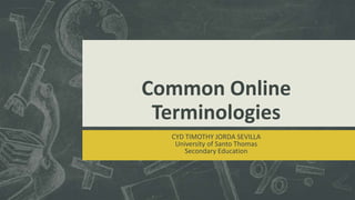 Common Online
Terminologies
CYD TIMOTHY JORDA SEVILLA
University of Santo Thomas
Secondary Education

 