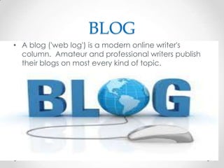 BLOG
• A blog ('web log') is a modern online writer's
column. Amateur and professional writers publish
their blogs on most every kind of topic.

 