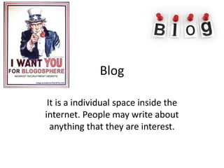 Blog
It is a individual space inside the
internet. People may write about
anything that they are interest.

 