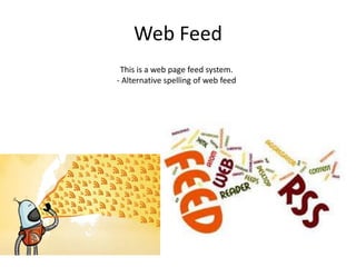 Web Feed
This is a web page feed system.
- Alternative spelling of web feed

 