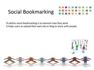 Social Bookmarking
To define social bookmarking is to examine how they work.
It helps users to upload their own site or blog to share with people.

 