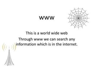 www
This is a world wide web
Through www we can search any
information which is in the internet.

 