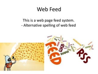 Web Feed
This is a web page feed system.
- Alternative spelling of web feed

 
