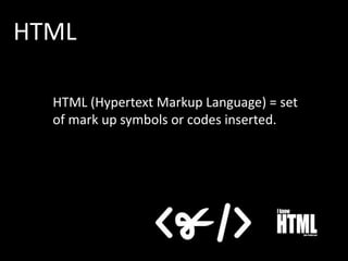 HTML
HTML (Hypertext Markup Language) = set
of mark up symbols or codes inserted.

 