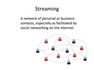 Streaming
A network of personal or business
contacts, especially as facilitated by
social networking on the Internet.

 