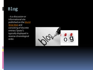 Blog
- Is a discussion or
informational site
published on the World
WideWeb and
consisting of discrete
entries ("posts")
typically displayed in
reverse chronological
order.
 