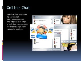 Online Chat
- Online chat may refer
to any kind of
communication over
the Internet that offers
a real-time transmission
of text messages from
sender to receiver.
 
