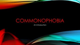 COMMONOPHOBIA
An Introduction
 