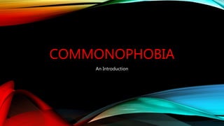 COMMONOPHOBIA
An Introduction
 