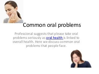Common oral problems
Professional suggests that please take oral
problems seriously as oral health is linked to
overall health. Here we discuss common oral
problems that people face.
 