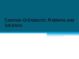 Common Orthodontic Problems and
Solutions
 