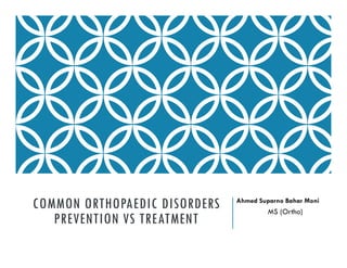 COMMON ORTHOPAEDIC DISORDERS
PREVENTION VS TREATMENT
Ahmed Suparno Bahar Moni
MS (Ortho)
 