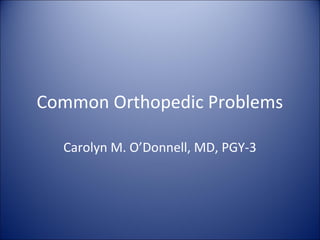 Common Orthopedic Problems
Carolyn M. O’Donnell, MD, PGY-3
 