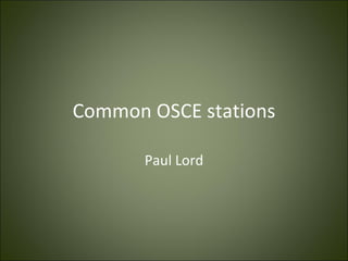 Common OSCE stations

       Paul Lord
 