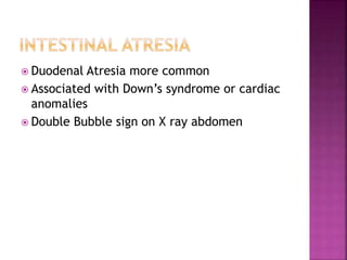  Duodenal Atresia more common
 Associated with Down’s syndrome or cardiac
anomalies
 Double Bubble sign on X ray abdomen
 