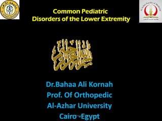 Common Pediatric
Disorders of the Lower Extremity
Dr.Bahaa Ali Kornah
Prof. Of Orthopedic
Al-Azhar University
Cairo -EgyptBahaa Ali Kornah. Cairo -Egypt
 