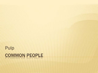 COMMON PEOPLE
Pulp
 