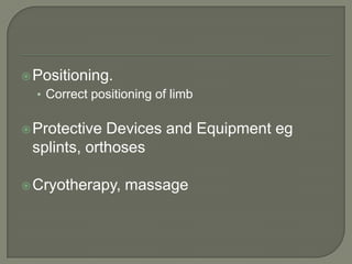  Positioning.

• Correct positioning of limb
 Protective

Devices and Equipment eg
splints, orthoses

 Cryotherapy,

massage

 