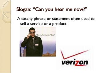 Slogan: “Can you hear me now?” A catchy phrase or statement often used to sell a service or a product 