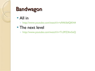 Bandwagon All in http://www.youtube.com/watch?v=z9AKIblQKN4 The next level http://www.youtube.com/watch?v=Tc3PZ3Im5aQ 
