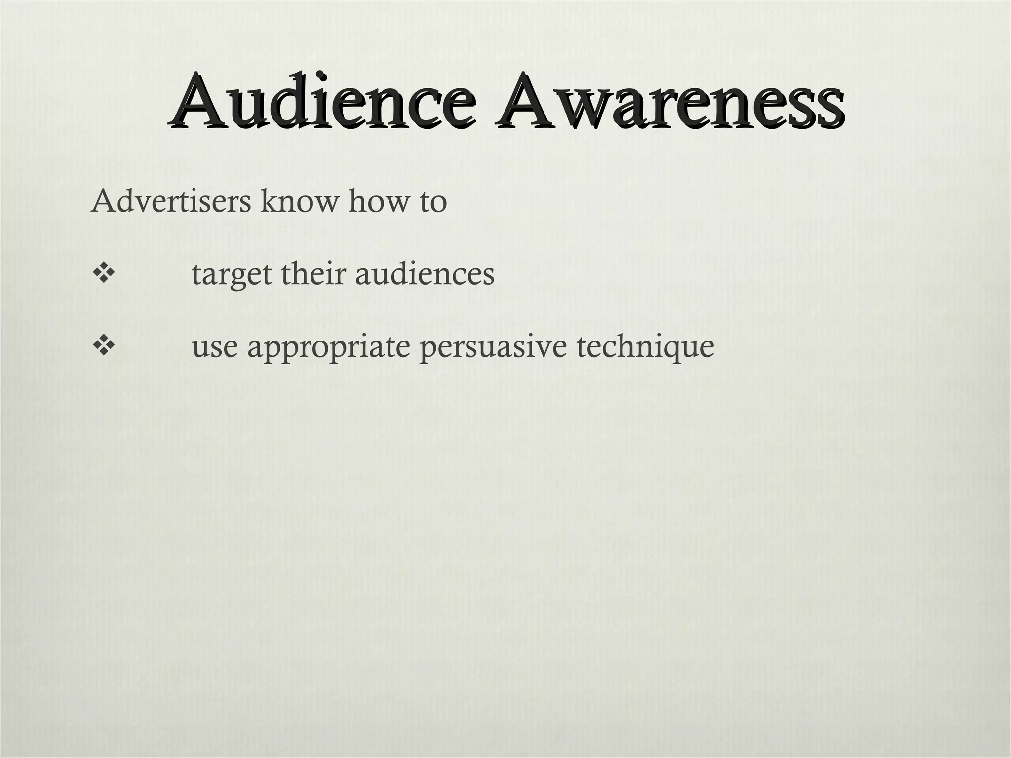 Audience Awareness Advertisers know how to  target their audiences use appropriate persuasive technique 