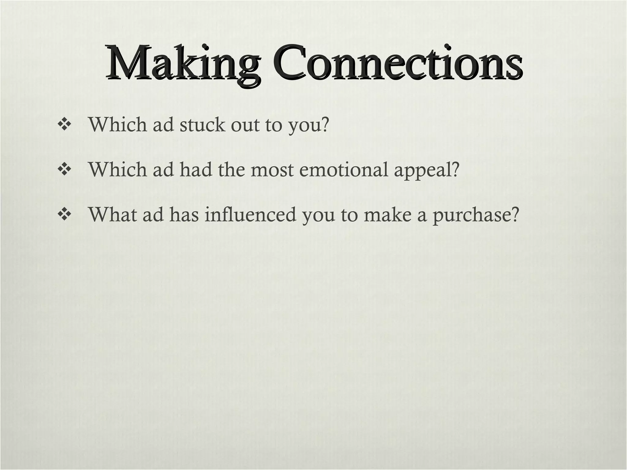 Making Connections Which ad stuck out to you? Which ad had the most emotional appeal? What ad has influenced you to make a purchase? 