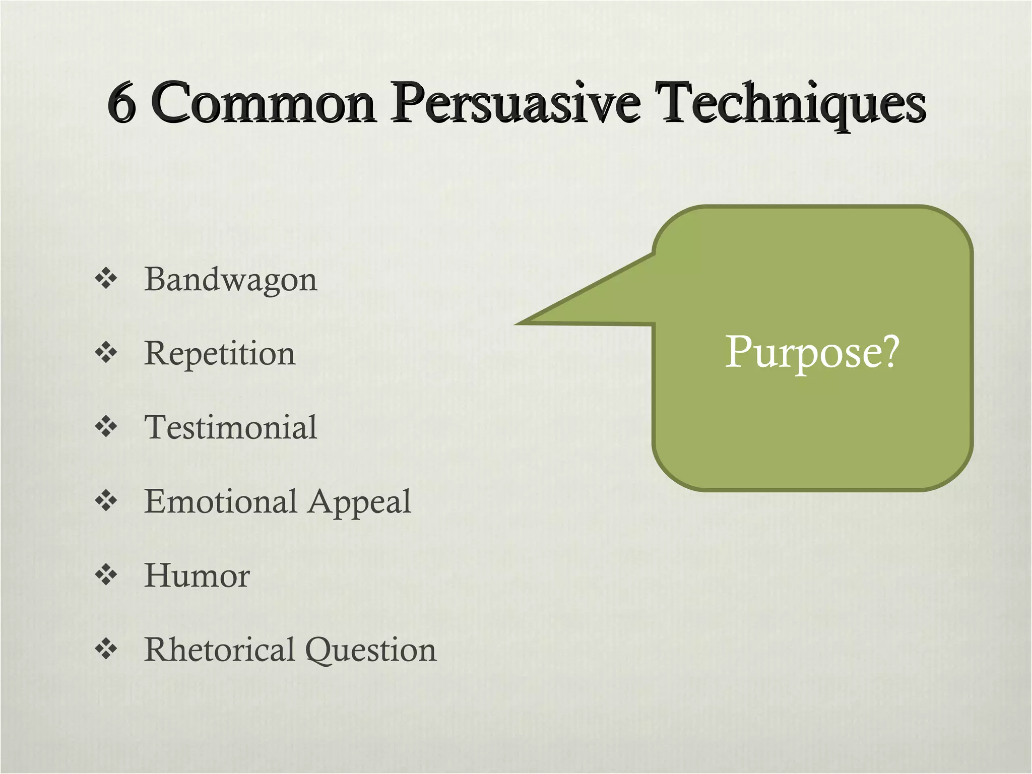 6 Common Persuasive Techniques Bandwagon Repetition Testimonial Emotional Appeal Humor Rhetorical Question Purpose? 