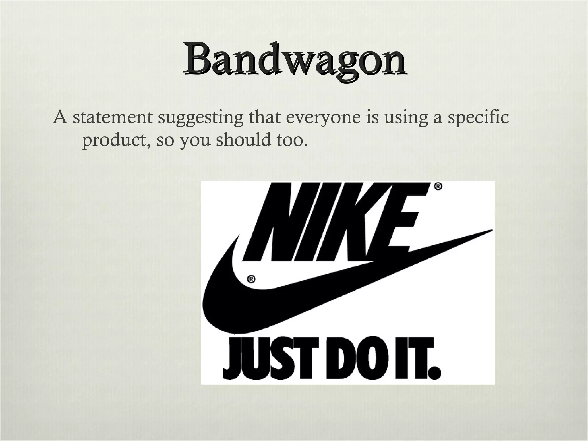 Bandwagon A statement suggesting that everyone is using a specific product, so you should too. 