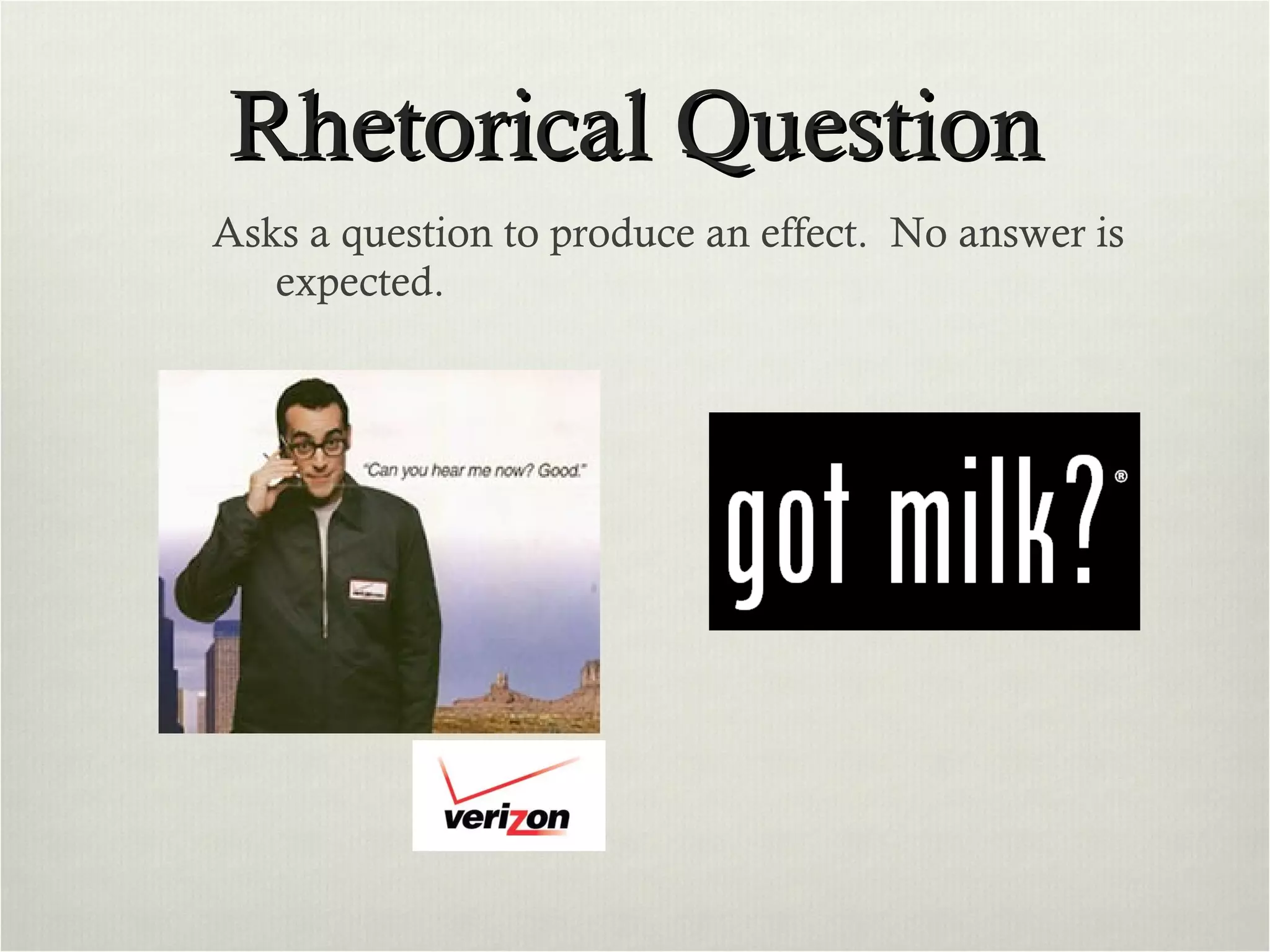 Rhetorical Question Asks a question to produce an effect.  No answer is expected.  