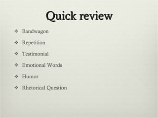 Quick review Bandwagon Repetition Testimonial Emotional Words Humor Rhetorical Question 
