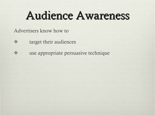Audience Awareness Advertisers know how to  target their audiences use appropriate persuasive technique 