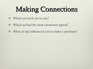 Making Connections Which ad stuck out to you? Which ad had the most emotional appeal? What ad has influenced you to make a purchase? 