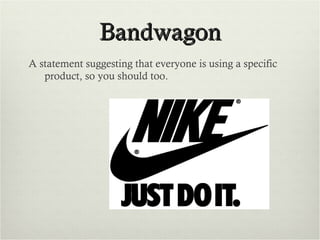 Bandwagon A statement suggesting that everyone is using a specific product, so you should too. 