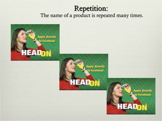 Repetition:  The name of a product is repeated many times. 