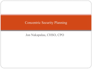 Jon Nakapalau, CHSO, CPO  Concentric Security Planning 