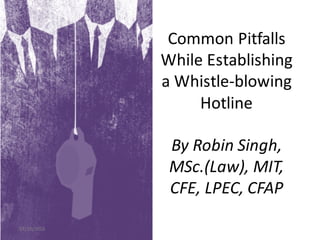 Common	Pitfalls	
While	Establishing	
a	Whistle-blowing	
Hotline
By	Robin	Singh,	
MSc.(Law),	MIT,	
CFE,	LPEC,	CFAP
07/10/2016
 