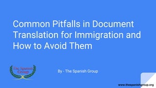 Common Pitfalls in Document
Translation for Immigration and
How to Avoid Them
By - The Spanish Group
www.thespanishgroup.org
 