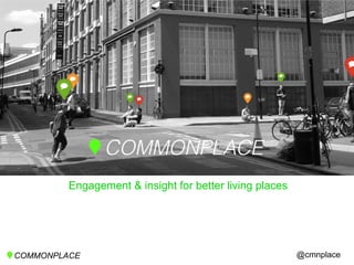 Engagement & insight for better living places
@cmnplaceCOMMONPLACE
 