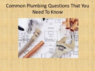 Common Plumbing Questions That You
Need To Know
 
