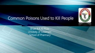 Bryar R.R.Ali Russ
Univesity of Sulaimani
School of Pharmacy
Common Poisons Used to Kill People
 
